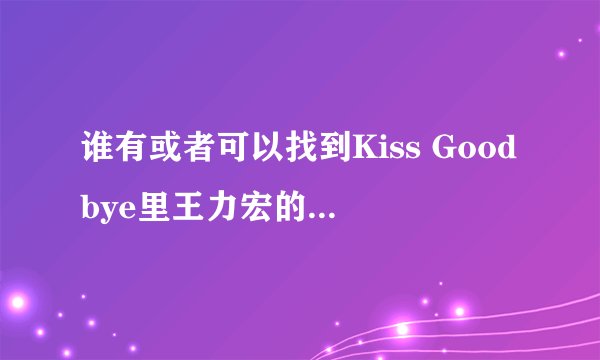 谁有或者可以找到Kiss Goodbye里王力宏的钢琴谱啊？