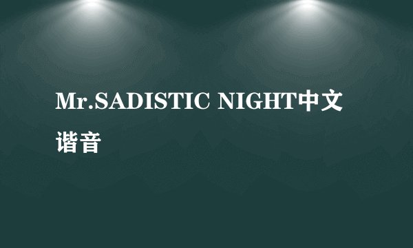 Mr.SADISTIC NIGHT中文谐音