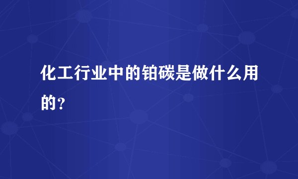 化工行业中的铂碳是做什么用的？