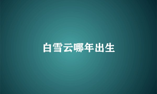 白雪云哪年出生