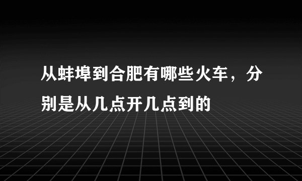 从蚌埠到合肥有哪些火车，分别是从几点开几点到的