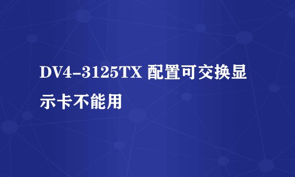 DV4-3125TX 配置可交换显示卡不能用