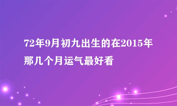 72年9月初九出生的在2015年那几个月运气最好看