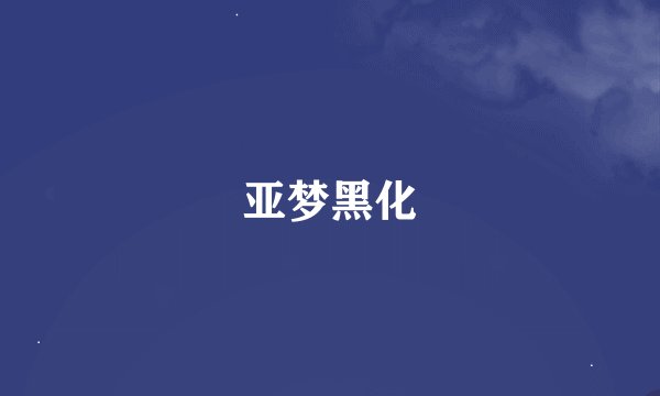 亚梦黑化