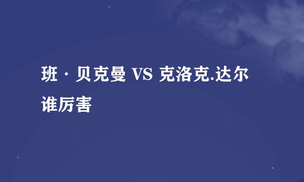 班·贝克曼 VS 克洛克.达尔 谁厉害