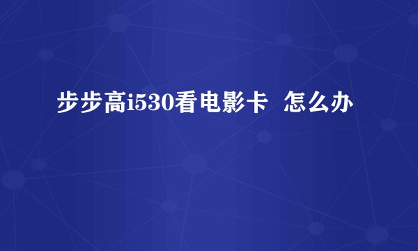 步步高i530看电影卡  怎么办