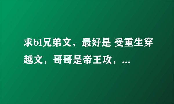 求bl兄弟文，最好是 受重生穿越文，哥哥是帝王攻，攻宠受的，或者小受姓轩辕