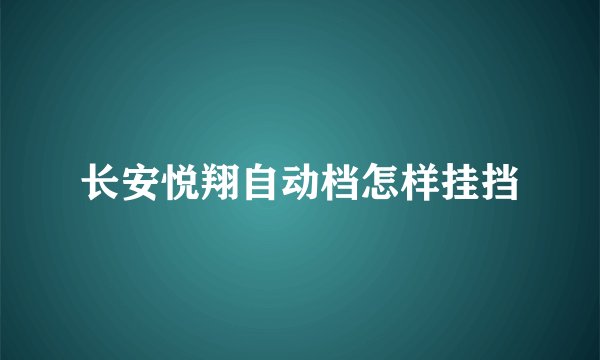 长安悦翔自动档怎样挂挡