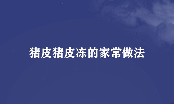 猪皮猪皮冻的家常做法