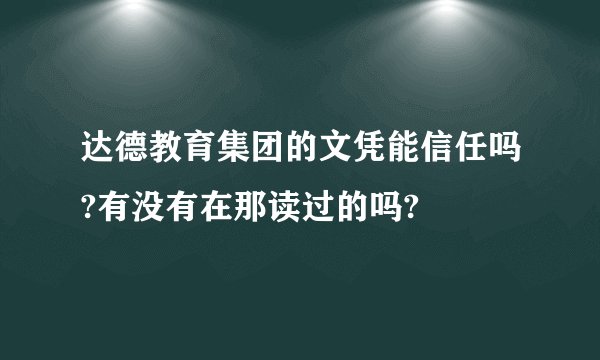 达德教育集团的文凭能信任吗?有没有在那读过的吗?