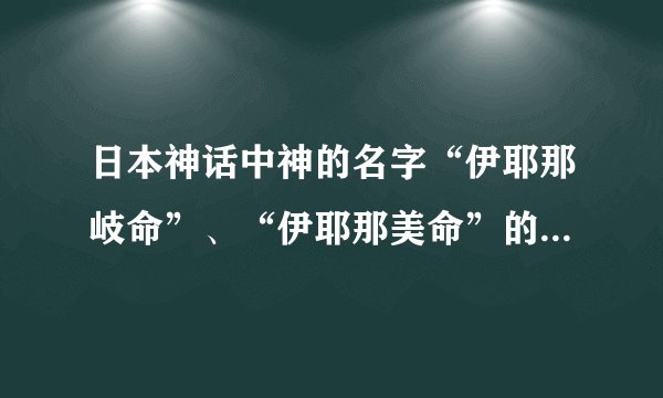 日本神话中神的名字“伊耶那岐命”、“伊耶那美命”的具体意思