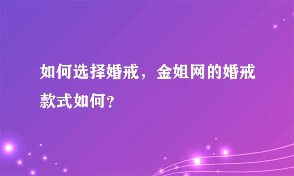 如何选择婚戒，金姐网的婚戒款式如何？