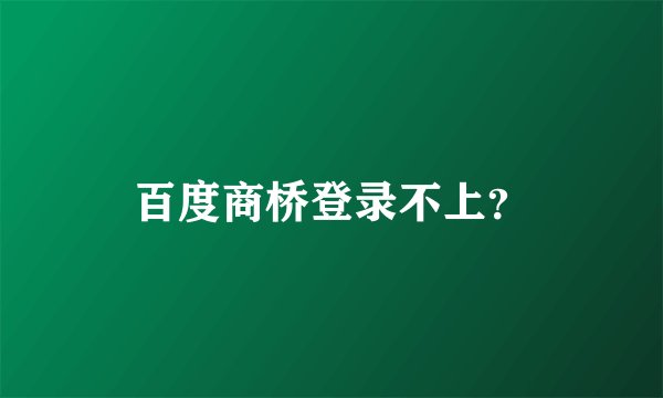 百度商桥登录不上？