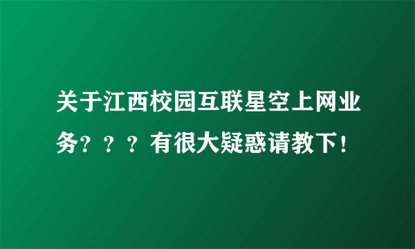 关于江西校园互联星空上网业务？？？有很大疑惑请教下！