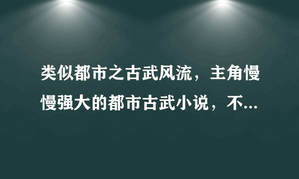 类似都市之古武风流，主角慢慢强大的都市古武小说，不要YY的小说。