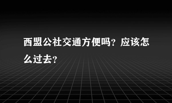 西盟公社交通方便吗？应该怎么过去？