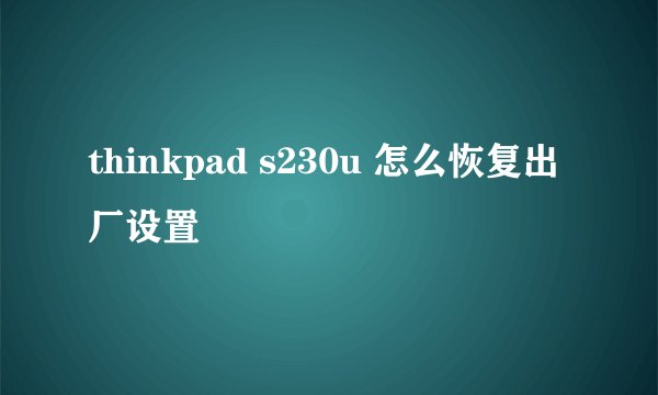 thinkpad s230u 怎么恢复出厂设置