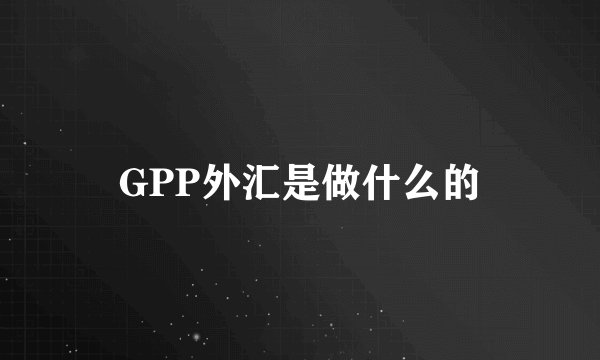 GPP外汇是做什么的