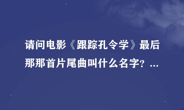 请问电影《跟踪孔令学》最后那那首片尾曲叫什么名字？歌词是这么唱的“你是那条逆流而上的鱼吗,你会看到孤