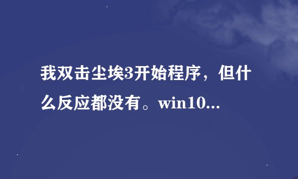 我双击尘埃3开始程序，但什么反应都没有。win10系统，求助！