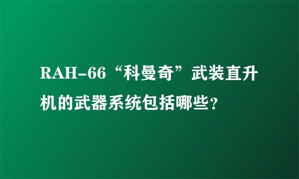 RAH-66“科曼奇”武装直升机的武器系统包括哪些？