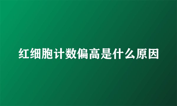 红细胞计数偏高是什么原因