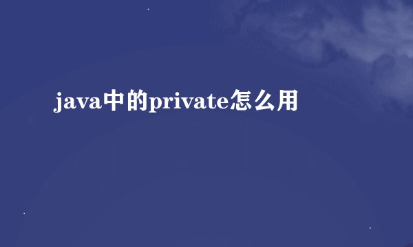 java中的private怎么用