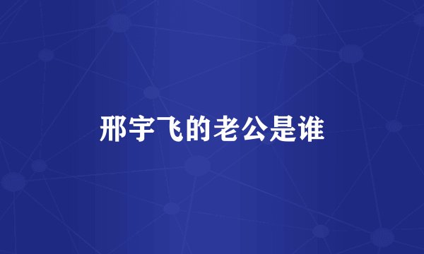 邢宇飞的老公是谁