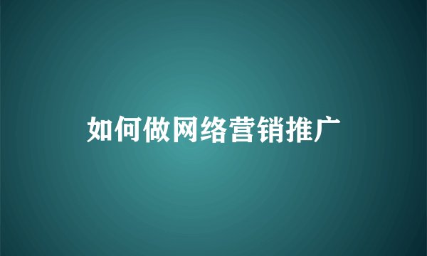 如何做网络营销推广