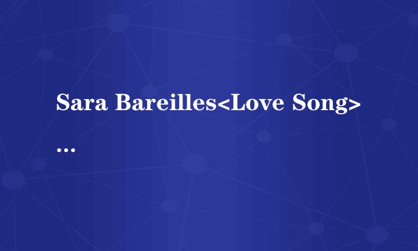 Sara Bareilles<Love Song>的歌词翻译
