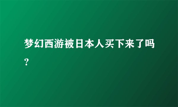 梦幻西游被日本人买下来了吗？