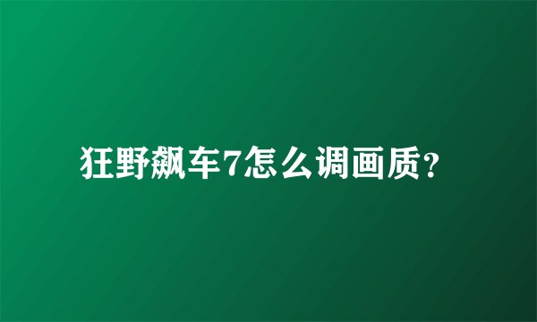 狂野飙车7怎么调画质？