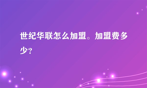 世纪华联怎么加盟。加盟费多少？