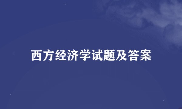 西方经济学试题及答案