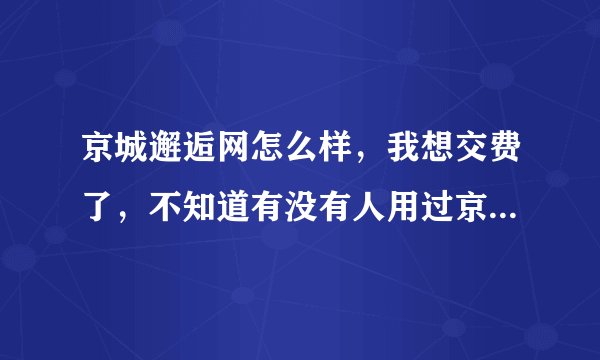 京城邂逅网怎么样，我想交费了，不知道有没有人用过京城邂逅网