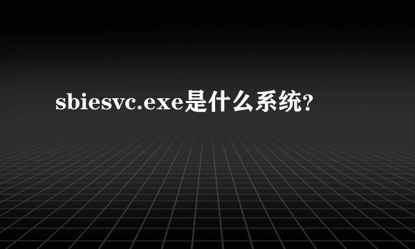 sbiesvc.exe是什么系统?