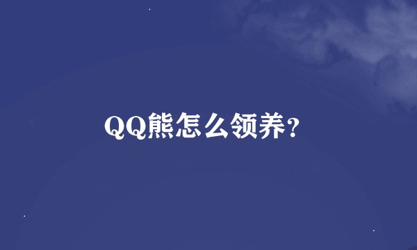 QQ熊怎么领养？