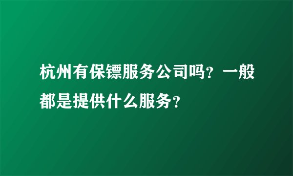 杭州有保镖服务公司吗？一般都是提供什么服务？