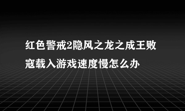 红色警戒2隐风之龙之成王败寇载入游戏速度慢怎么办