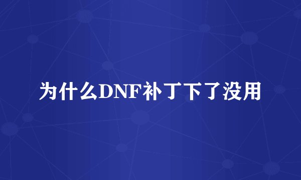 为什么DNF补丁下了没用