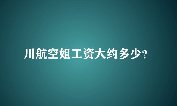 川航空姐工资大约多少？