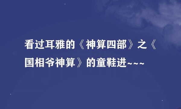 看过耳雅的《神算四部》之《国相爷神算》的童鞋进~~~