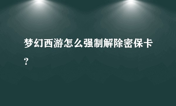 梦幻西游怎么强制解除密保卡？