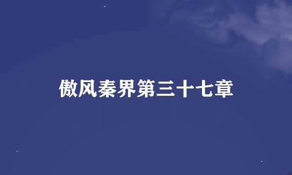 傲风秦界第三十七章