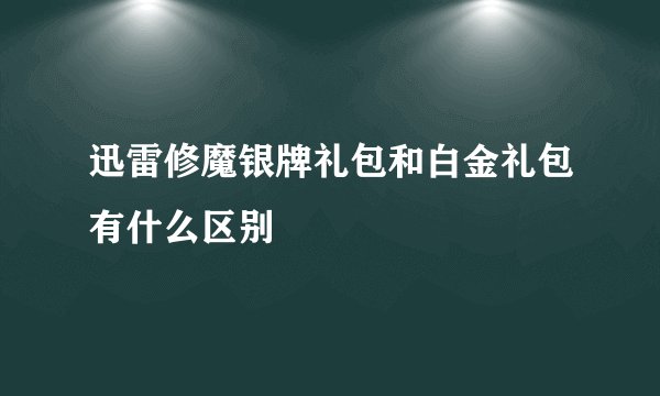 迅雷修魔银牌礼包和白金礼包有什么区别