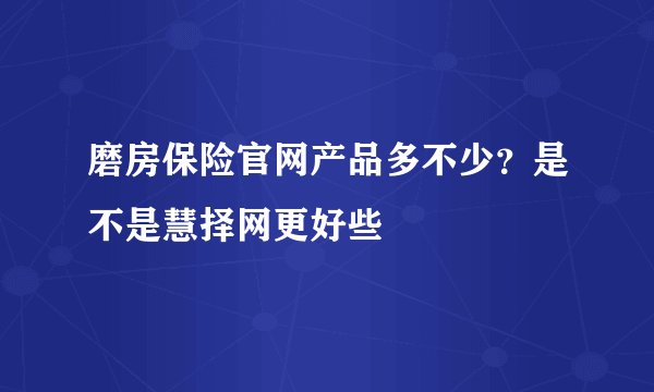 磨房保险官网产品多不少？是不是慧择网更好些