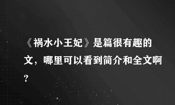 《祸水小王妃》是篇很有趣的文，哪里可以看到简介和全文啊？