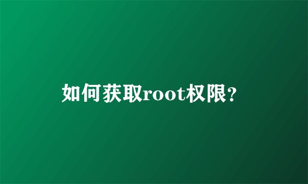 如何获取root权限？