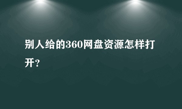 别人给的360网盘资源怎样打开？