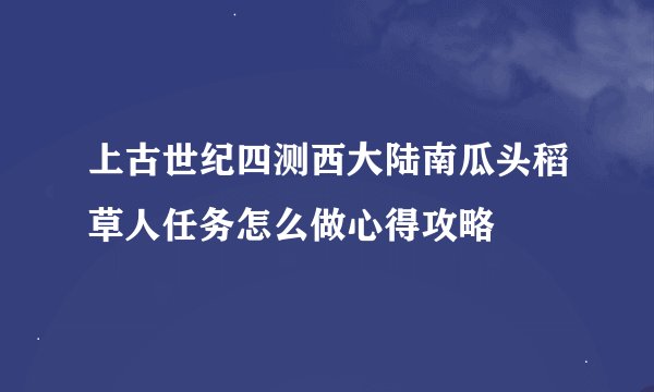 上古世纪四测西大陆南瓜头稻草人任务怎么做心得攻略